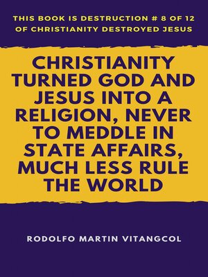 cover image of Christianity Turned God and Jesus Into a Religion, Never to Meddle in State Affairs, Much Less Rule the World